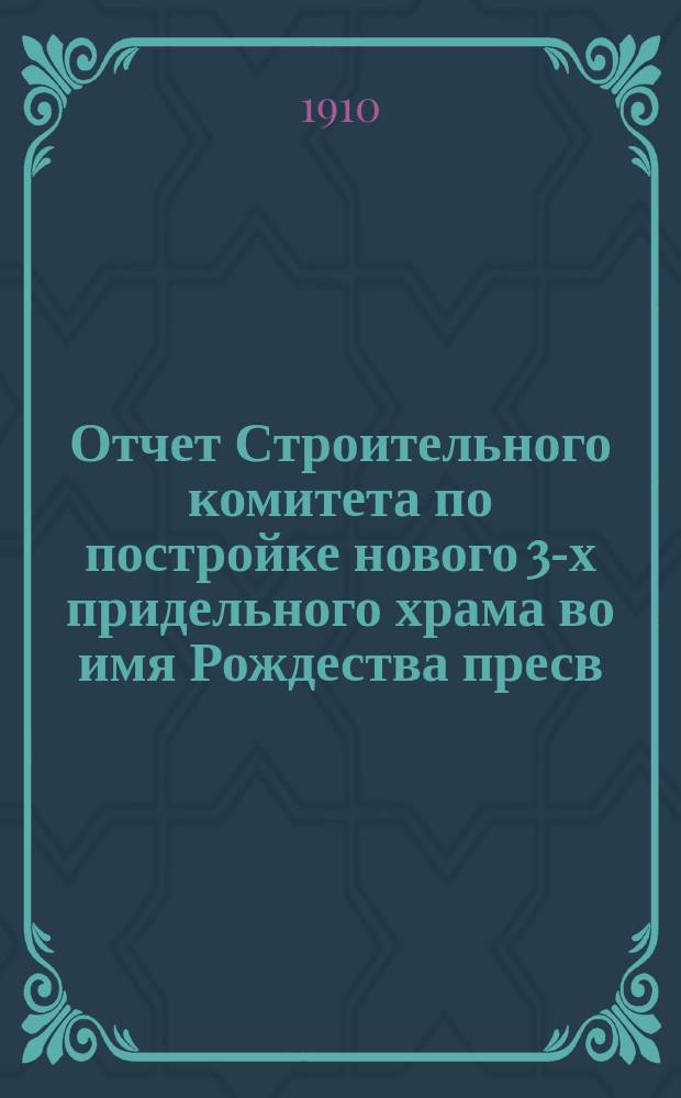 Отчет Строительного комитета по постройке нового 3-х придельного храма во имя Рождества пресв. Богородицы, св. Макария и святит. Спиридония в Адмиралтейской Слободе гор. Казани... ... за 1909 год