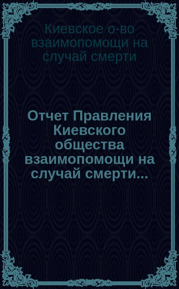 Отчет Правления Киевского общества взаимопомощи на случай смерти...