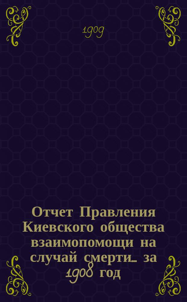 Отчет Правления Киевского общества взаимопомощи на случай смерти... ... за 1908 год