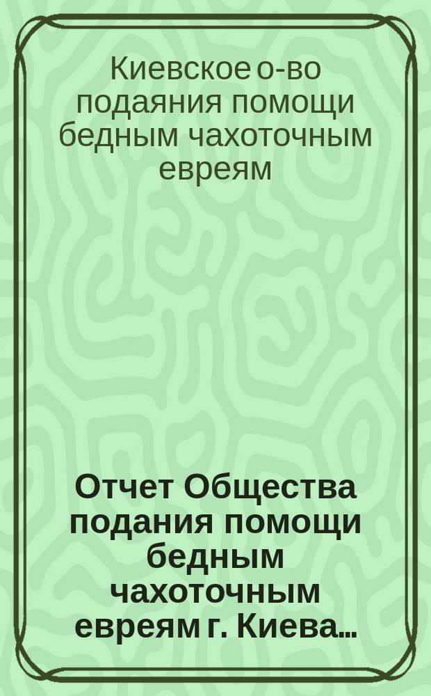 Отчет Общества подания помощи бедным чахоточным евреям г. Киева...