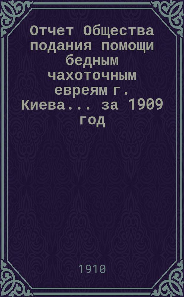 Отчет Общества подания помощи бедным чахоточным евреям г. Киева... ... за 1909 год