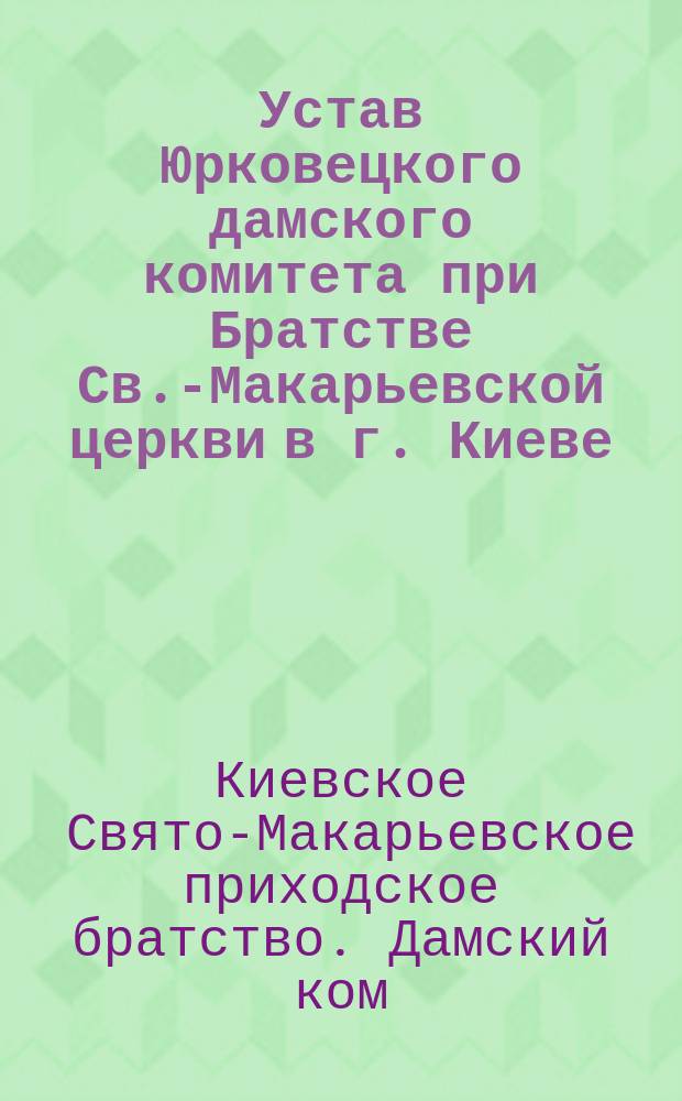 Устав Юрковецкого дамского комитета при Братстве Св.-Макарьевской церкви в г. Киеве