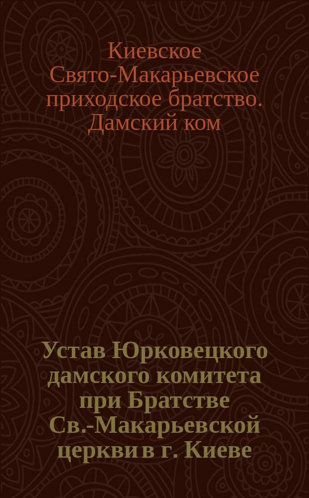Устав Юрковецкого дамского комитета при Братстве Св.-Макарьевской церкви в г. Киеве