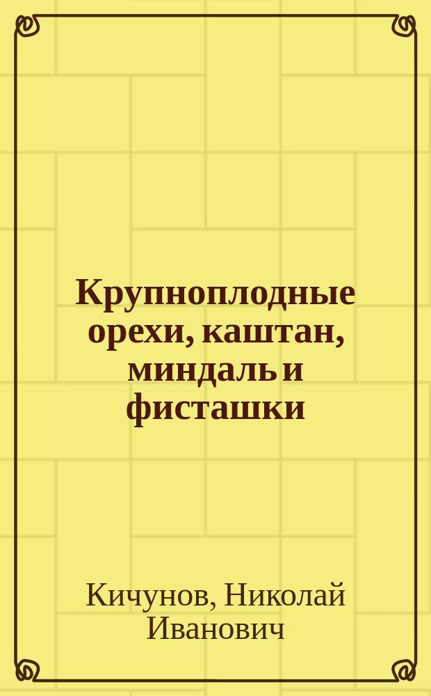Крупноплодные орехи, каштан, миндаль и фисташки; посадка их и уход : Практ. руководство