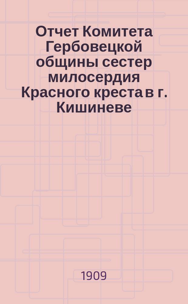 Отчет Комитета Гербовецкой общины сестер милосердия Красного креста в г. Кишиневе...