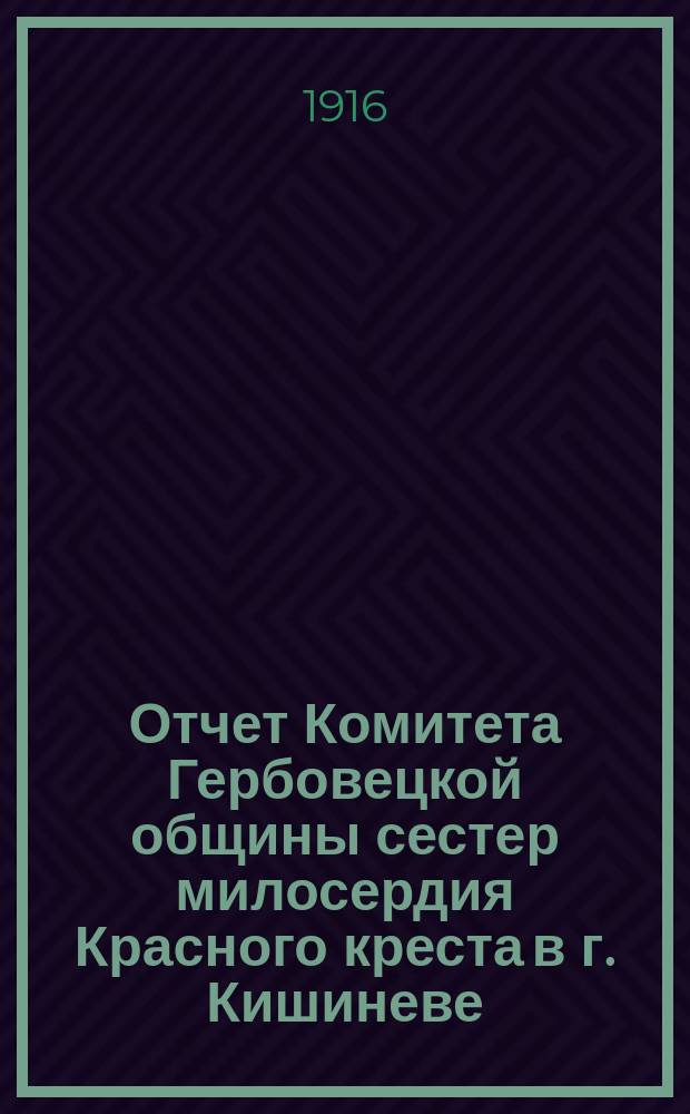 Отчет Комитета Гербовецкой общины сестер милосердия Красного креста в г. Кишиневе... ... за 1914 год