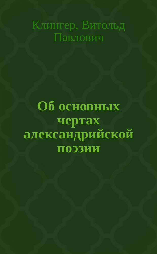 Об основных чертах александрийской поэзии : Вступ. лекция, чит. 30 сент. 1908 г. в Ун-те св. Владимира
