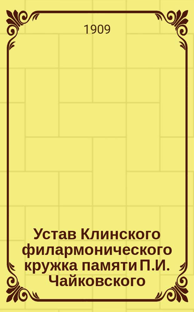 Устав Клинского филармонического кружка памяти П.И. Чайковского : Утв. 1 июня 1909 г.