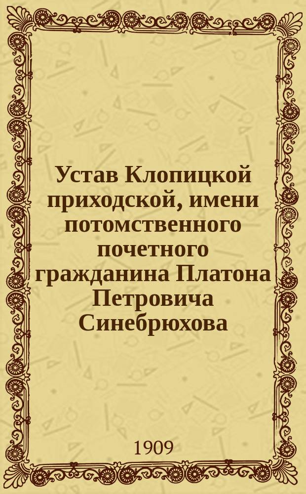 Устав Клопицкой приходской, имени потомственного почетного гражданина Платона Петровича Синебрюхова, богадельни при Свято-Троицкой церкви в селе Клопицах, Петергофского уезда С.-Петербургской губернии