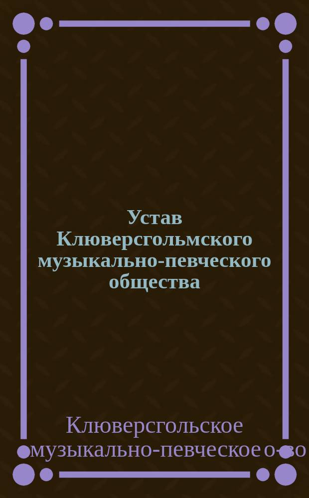 Устав Клюверсгольмского музыкально-певческого общества : Утв. 4 дек. 1907 г.