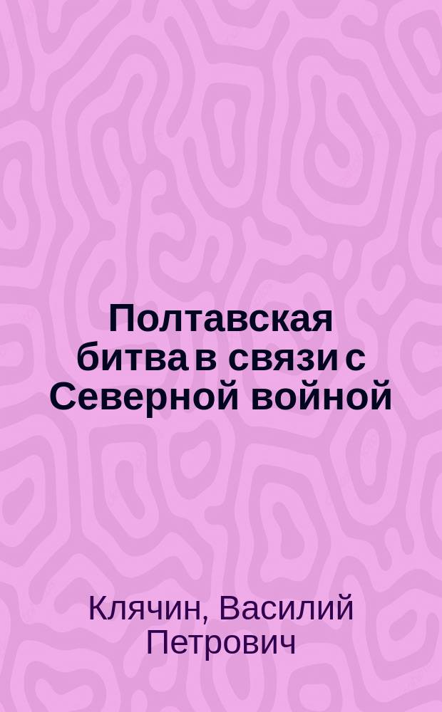 Полтавская битва в связи с Северной войной : Лекция, чит. в коллегии П. Галагана 28 апр. 1909 г.