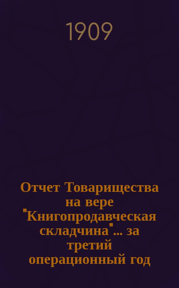 Отчет Товарищества на вере "Книгопродавческая складчина"... ... за третий операционный год