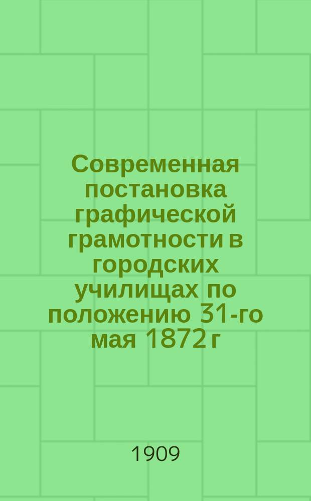 Современная постановка графической грамотности в городских училищах по положению 31-го мая 1872 г. по анкетным сведениям