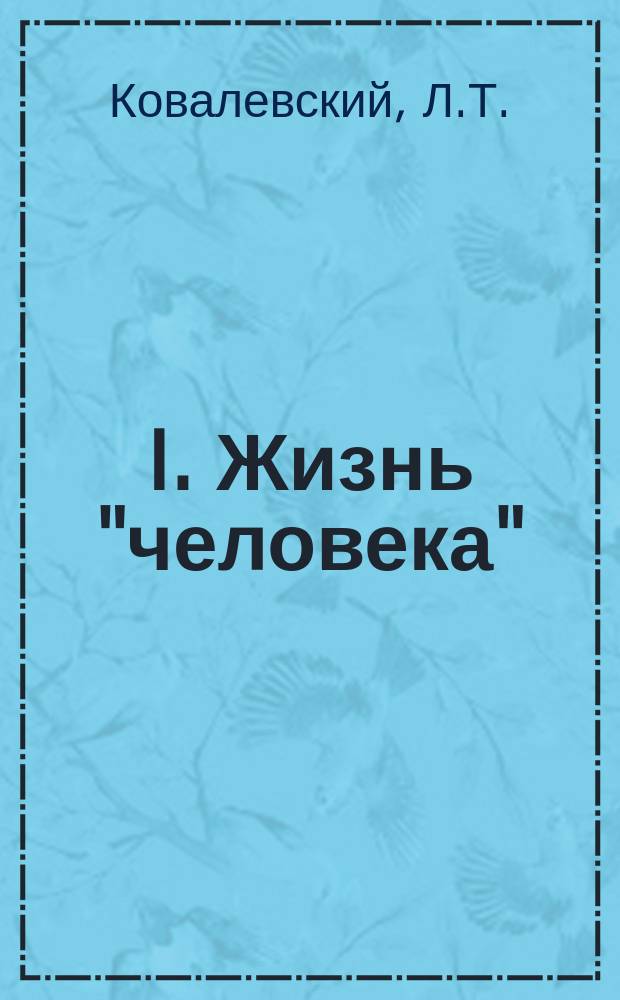 I. Жизнь "человека": Драма во всех действиях; II. Глас вопиющих в граде: Из писем, статей и докладов о пользах хозяев и нуждах служащих / Л.Т. Ковалевский
