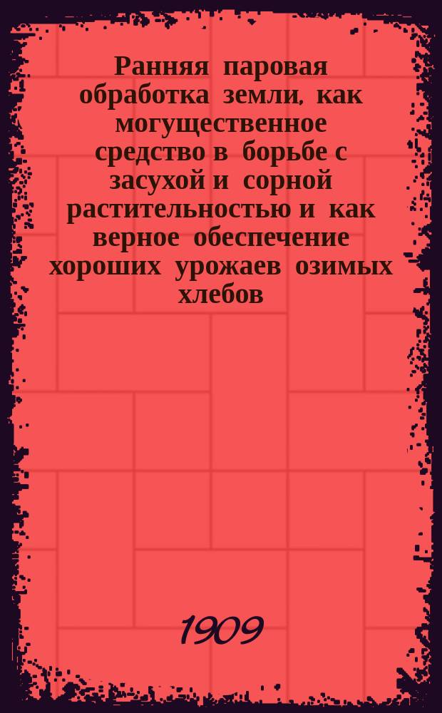 Ранняя паровая обработка земли, как могущественное средство в борьбе с засухой и сорной растительностью и как верное обеспечение хороших урожаев озимых хлебов