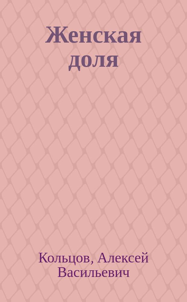 Женская доля : Стихи и песни А.В. Кольцова