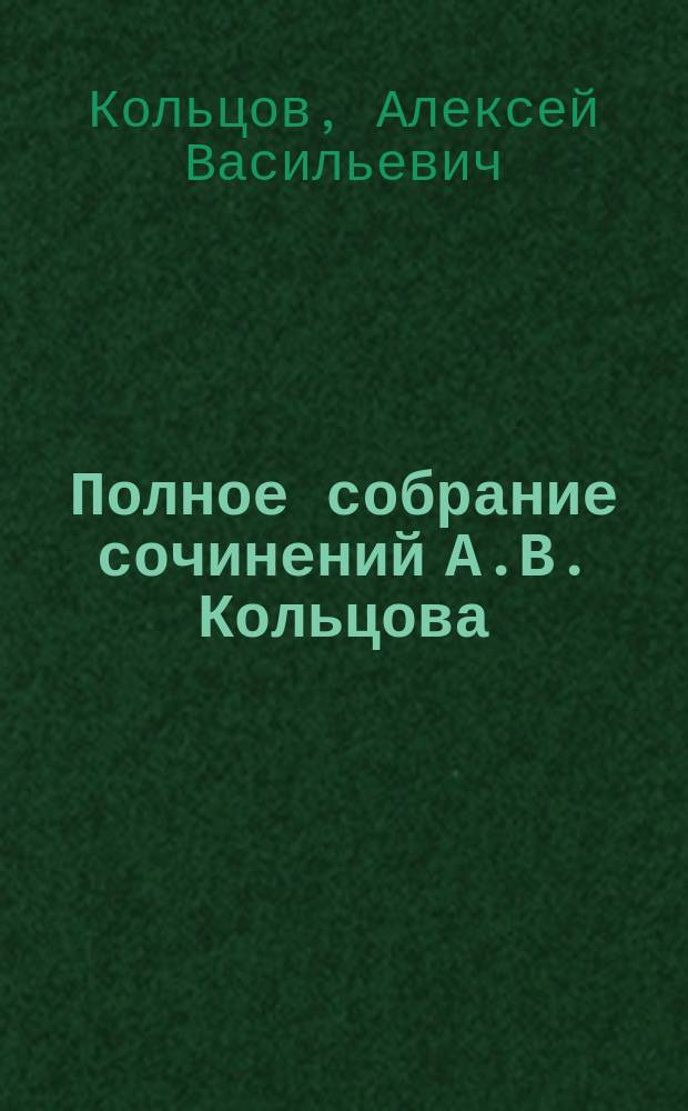 ... Полное собрание сочинений А.В. Кольцова