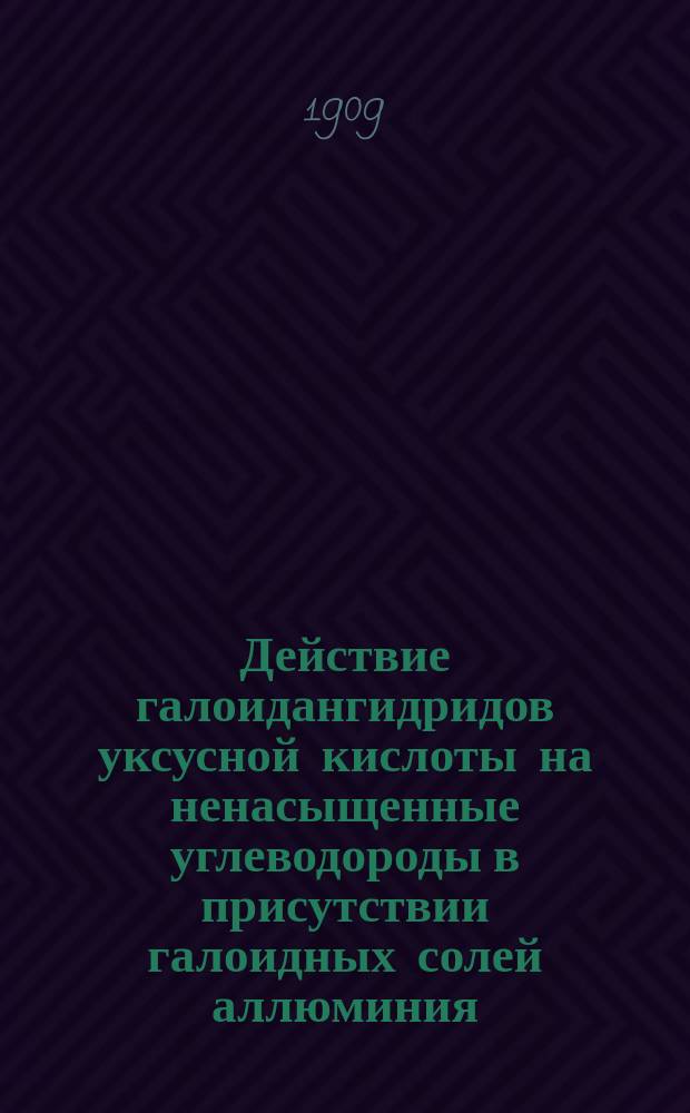 Действие галоидангидридов уксусной кислоты на ненасыщенные углеводороды в присутствии галоидных солей аллюминия