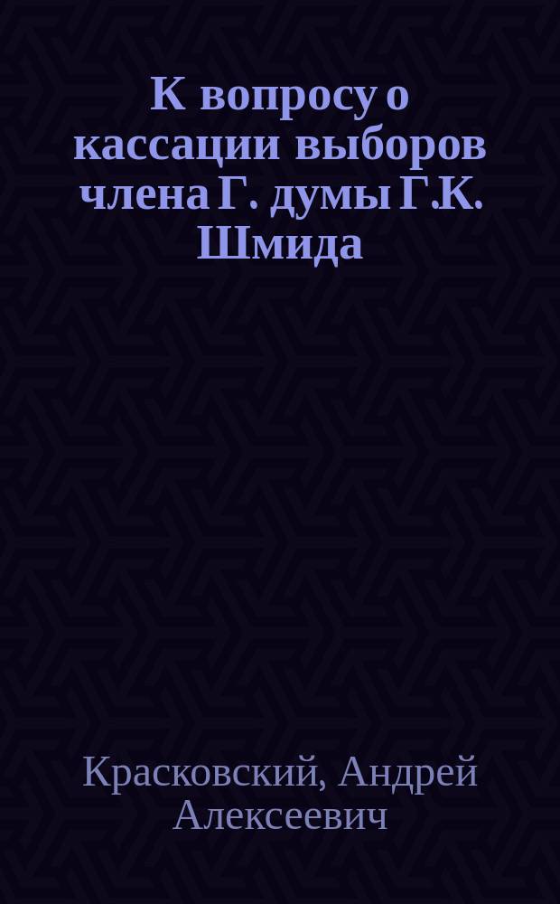 К вопросу о кассации выборов члена Г. думы Г.К. Шмида