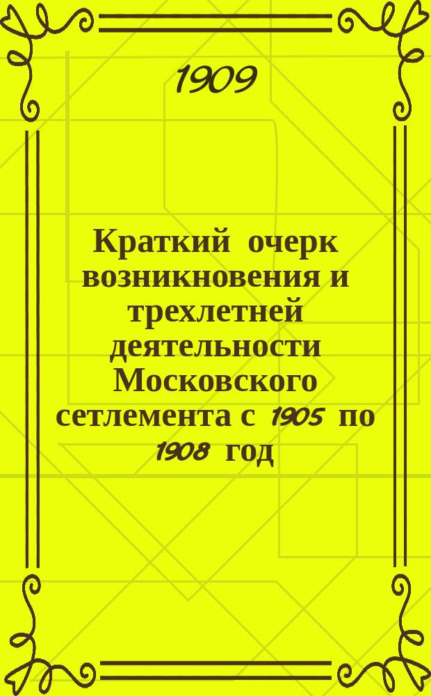 Краткий очерк возникновения и трехлетней деятельности Московского сетлемента с 1905 по 1908 год