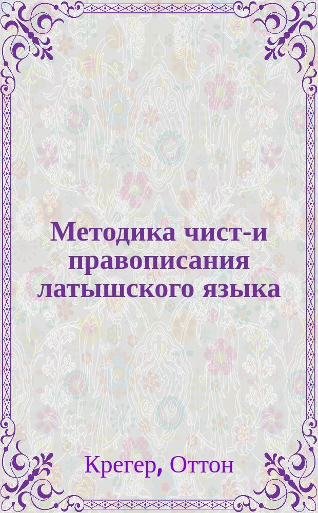 Методика чисто- и правописания латышского языка : С латыш. печати и рукописи по звук. методе : С прописями и портр. авт