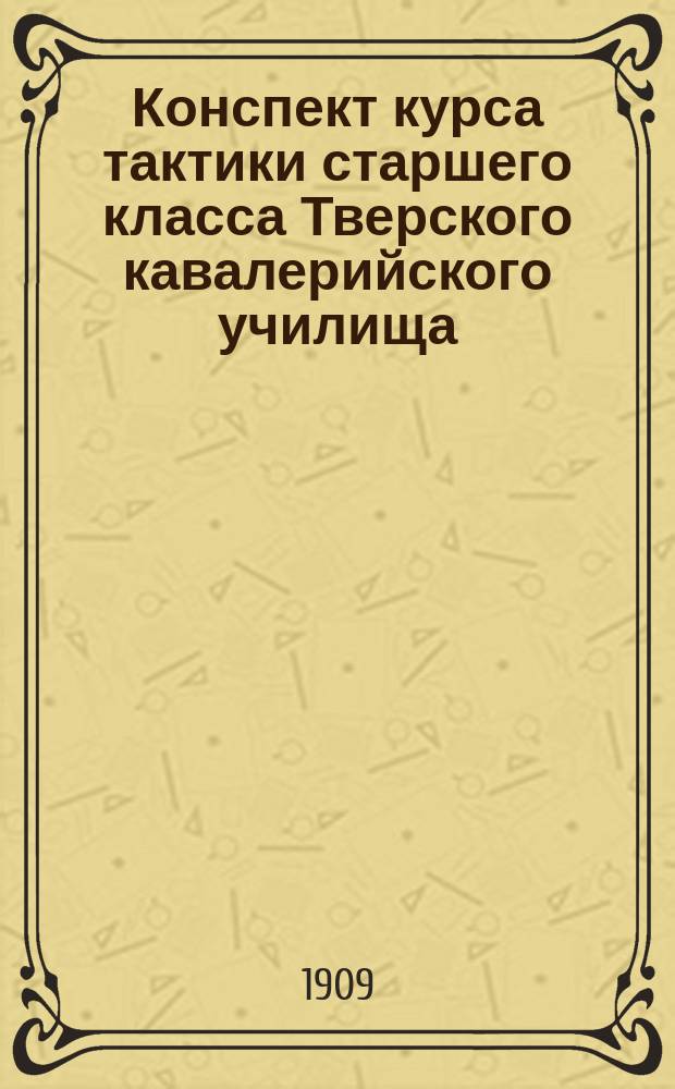 Конспект курса тактики старшего класса Тверского кавалерийского училища : 1-5
