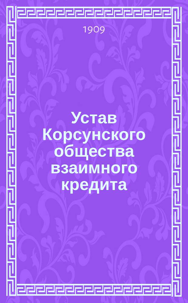 Устав Корсунского общества взаимного кредита : Утв. 12 апр. 1909 г.