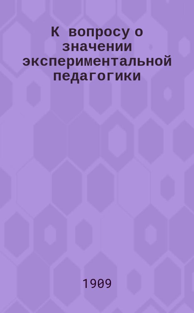 К вопросу о значении экспериментальной педагогики : Реф., прочит. в Варш. пед. о-ве