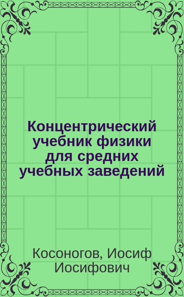 ... Концентрический учебник физики для средних учебных заведений : С рис. и задачами в тексте