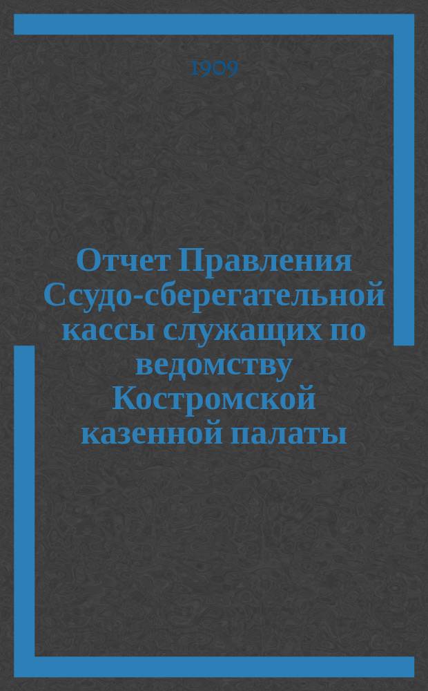 Отчет Правления Ссудо-сберегательной кассы служащих по ведомству Костромской казенной палаты... ... за 1908 год