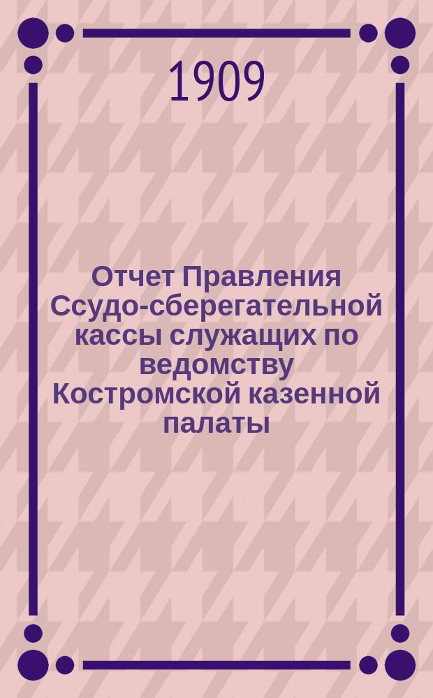 Отчет Правления Ссудо-сберегательной кассы служащих по ведомству Костромской казенной палаты... ... за 1913 г.