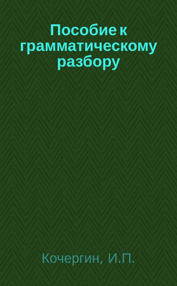 Пособие к грамматическому разбору : (Этимология и синтаксис)
