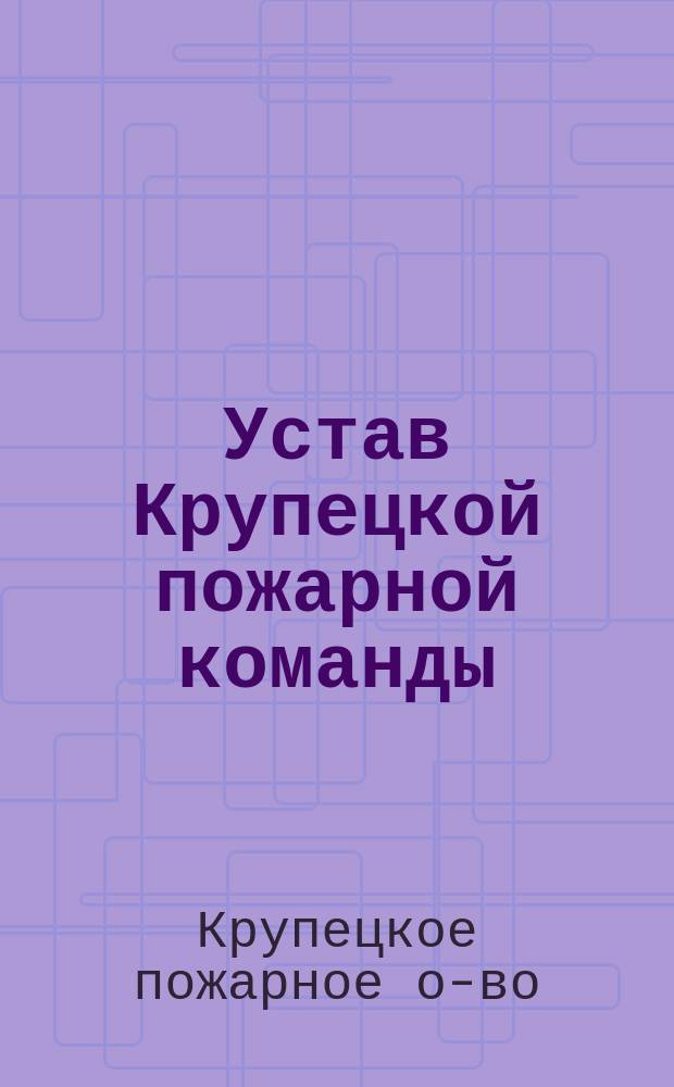 Устав Крупецкой пожарной команды : Утв. 7 авг. 1909 г.
