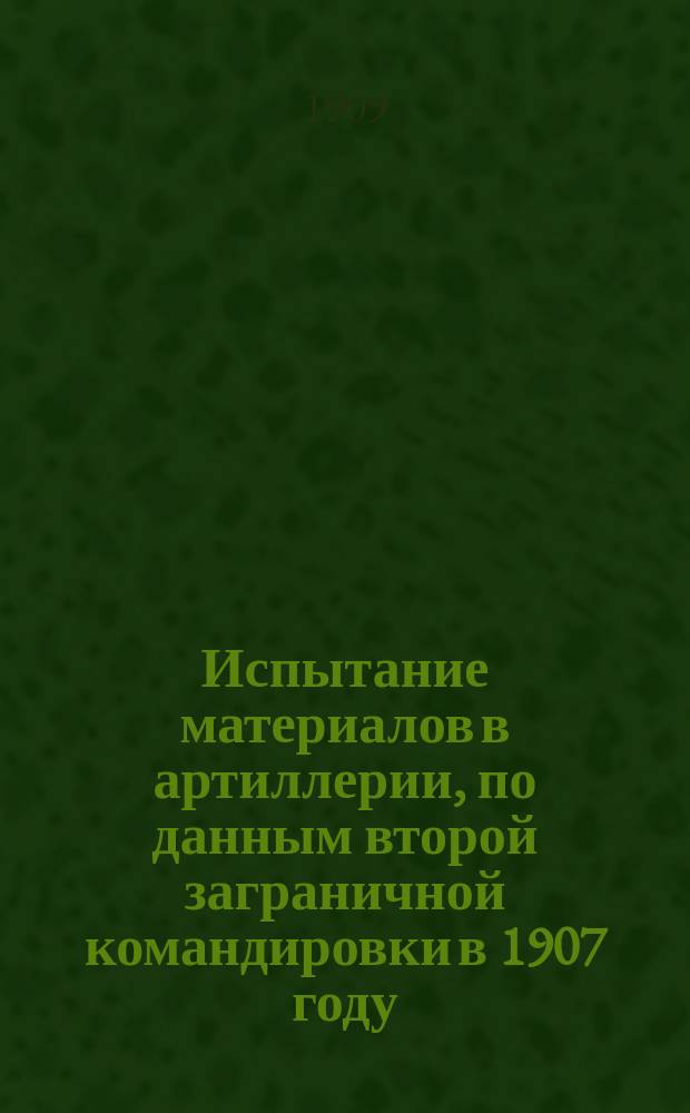 Испытание материалов в артиллерии, по данным второй заграничной командировки в 1907 году