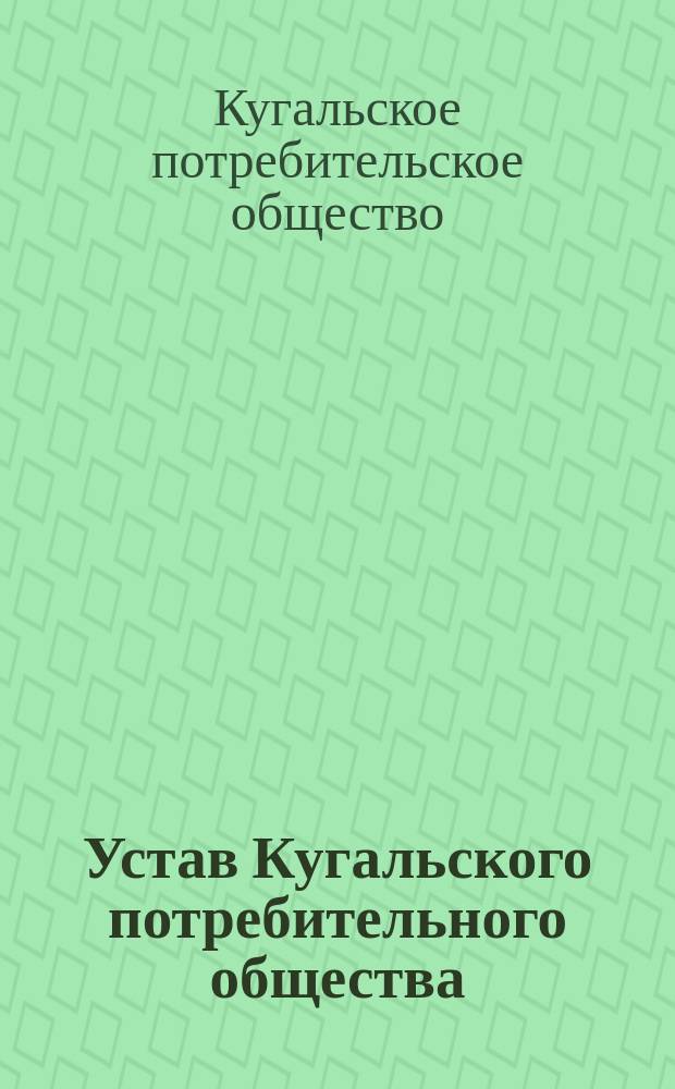 Устав Кугальского потребительного общества : Утв. 8 апр. 1909 г.