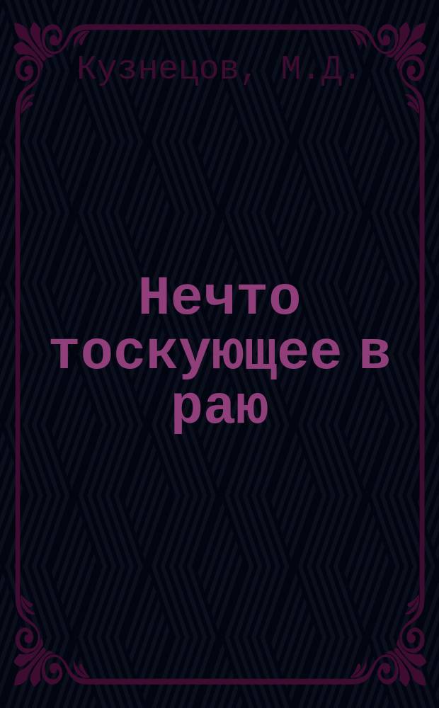 Нечто тоскующее в раю: Рассказ; На день рождения М.И.Д.: Стихотворение / М.Д. Кузнецов