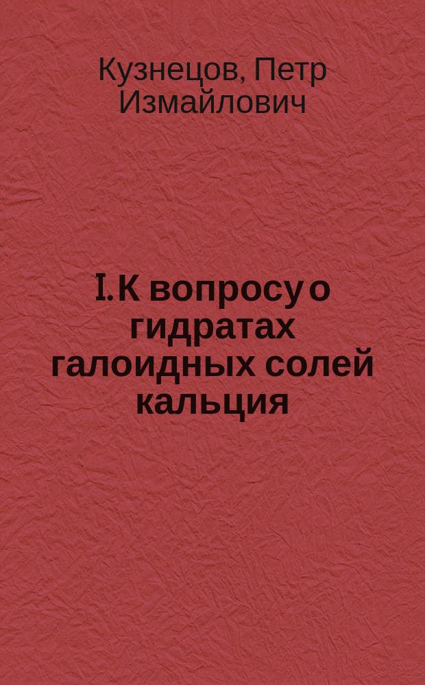 I. К вопросу о гидратах галоидных солей кальция; II. Четырехацетамидный хлористый кальций / П.И. Кузнецов