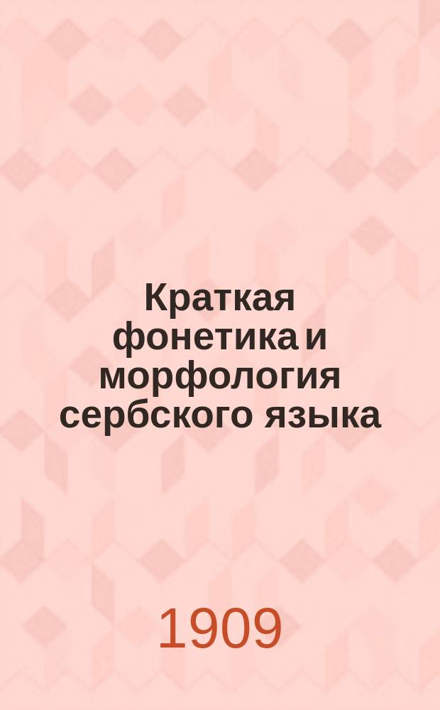Краткая фонетика и морфология сербского языка : Из лекций, чит. проф. С.М. Кульбакиным в 1907/8 ак. г