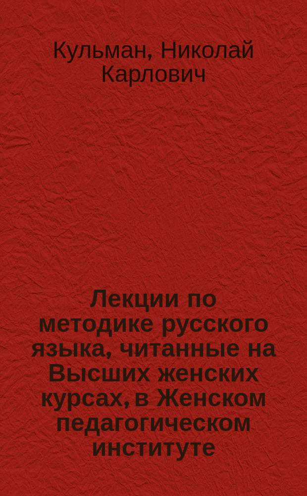 Лекции по методике русского языка, читанные на Высших женских курсах, в Женском педагогическом институте, на Военно-педагогических курсах и в Педагогической академии