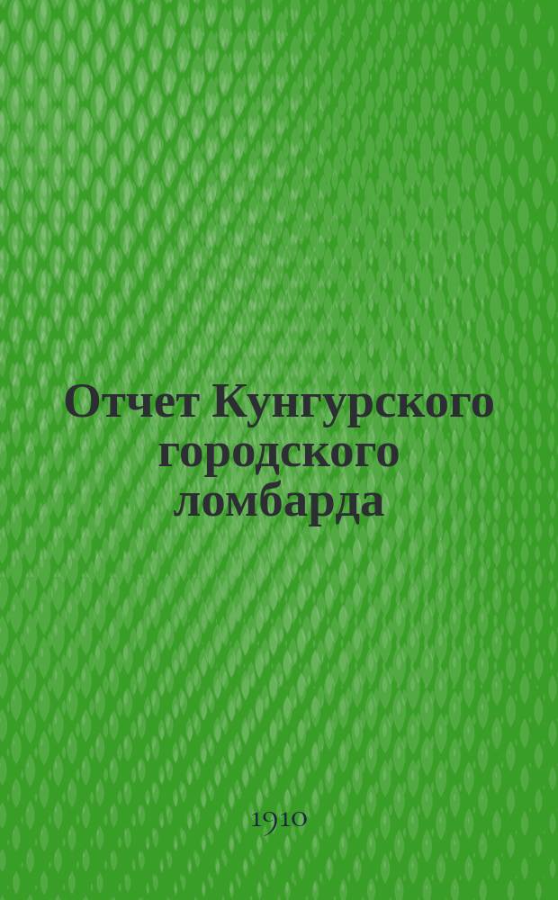 Отчет Кунгурского городского ломбарда (Перм. губ.)... за 1909 год