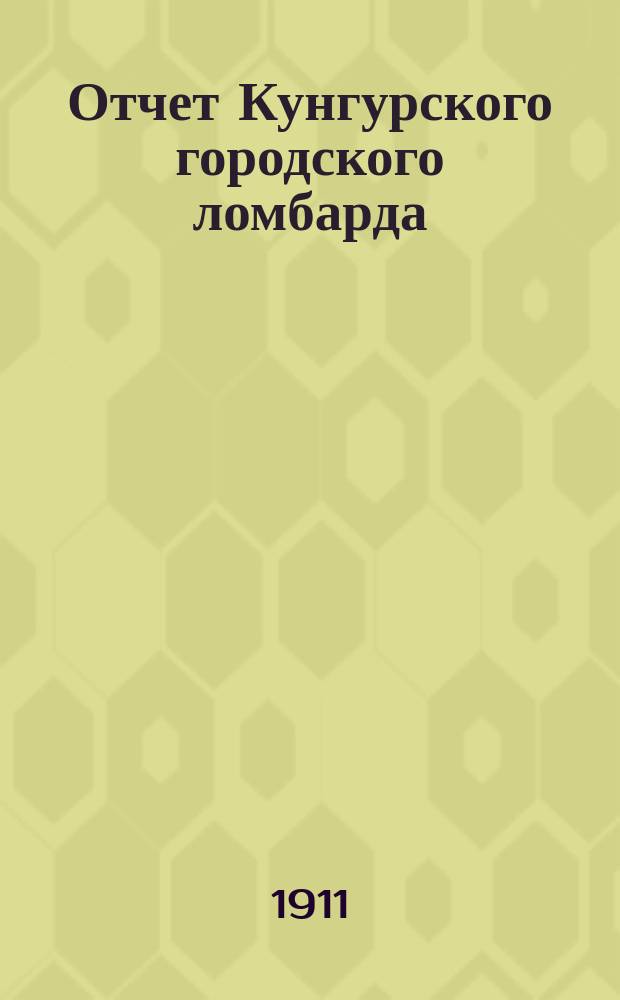Отчет Кунгурского городского ломбарда (Перм. губ.)... за 1910 год