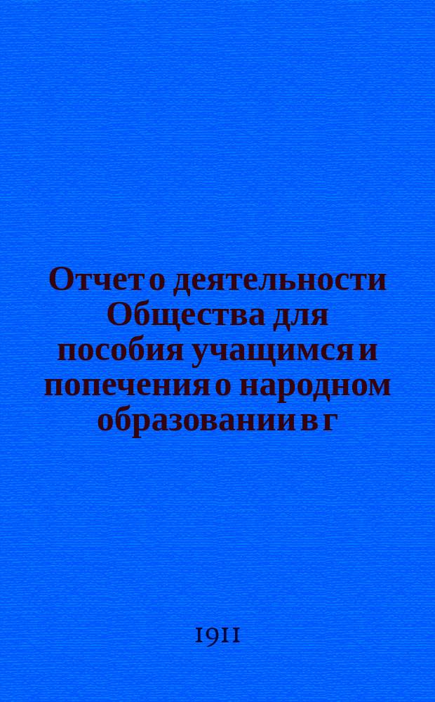 Отчет о деятельности Общества для пособия учащимся и попечения о народном образовании в г. Кунгуре и его уезде... ... за 1910 год