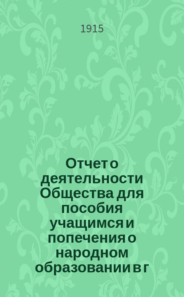 Отчет о деятельности Общества для пособия учащимся и попечения о народном образовании в г. Кунгуре и его уезде... ... за 1914 год