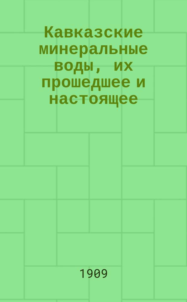 Кавказские минеральные воды, их прошедшее и настоящее : (Автореф. докл. Физ.-терапевт. о-ву в Москве 8 окт. 1909 г.)