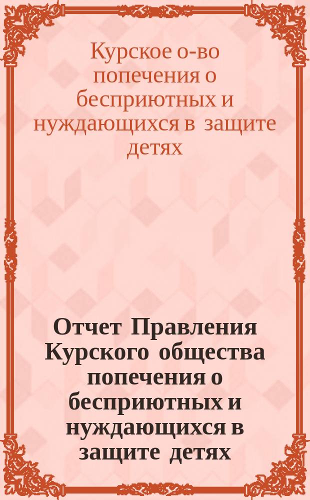 Отчет Правления Курского общества попечения о бесприютных и нуждающихся в защите детях...