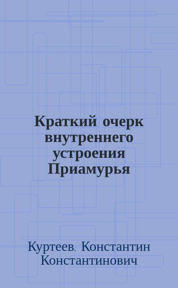 Краткий очерк внутреннего устроения Приамурья : Речь, произнес. на торжеств. собр. 16 мая 1908 г. в г. Хабаровске в день празднования пятидесятилет. юбилея присоединения Приамурья