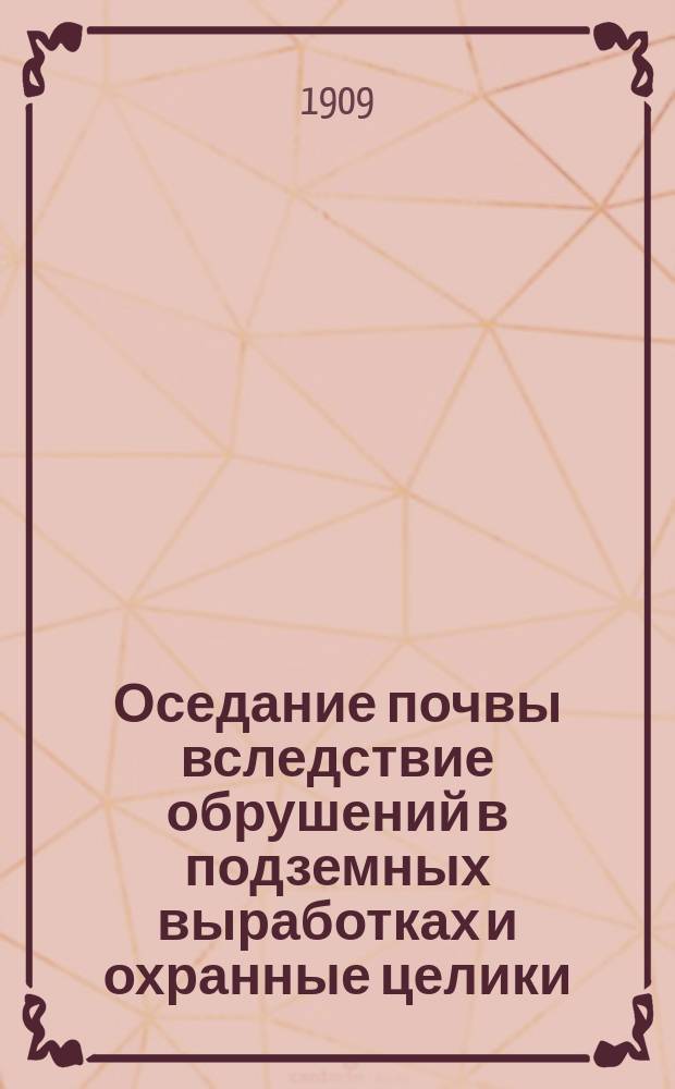 Оседание почвы вследствие обрушений в подземных выработках и охранные целики : (Положение вопроса в Донец. каменноугол. бассейне)