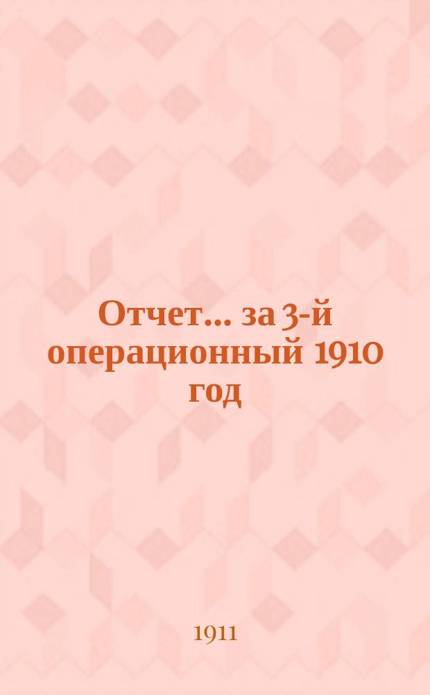 Отчет... ... за 3-й операционный 1910 год