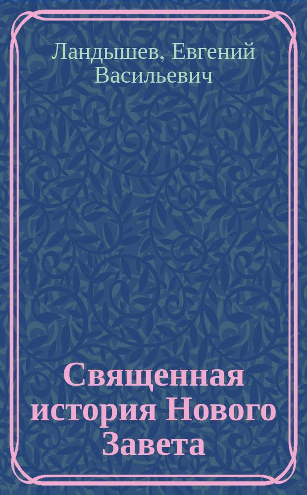 Священная история Нового Завета : (Наставление в законе божием) : С апологетич. примеч. : Руководство для законоучителей и учащихся