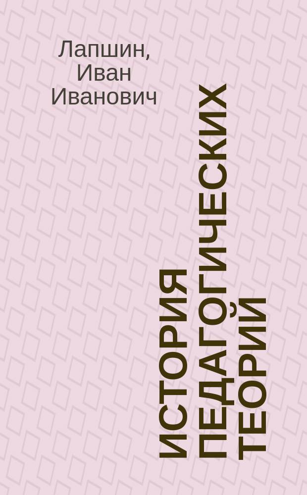 История педагогических теорий : Лекции, чит. проф. Лапшиным. 1899-1900 г